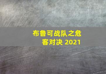 布鲁可战队之危客对决 2021